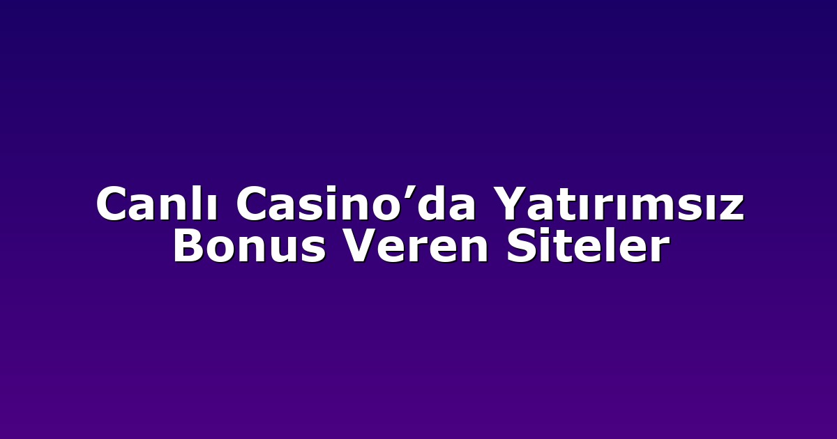 Canlı Casino’da Yatırımsız Bonus Veren Siteler