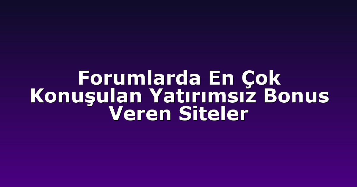 Forumlarda En Çok Konuşulan Yatırımsız Bonus Veren Siteler