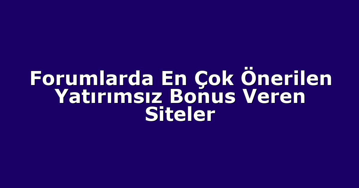 Forumlarda En Çok Önerilen Yatırımsız Bonus Veren Siteler