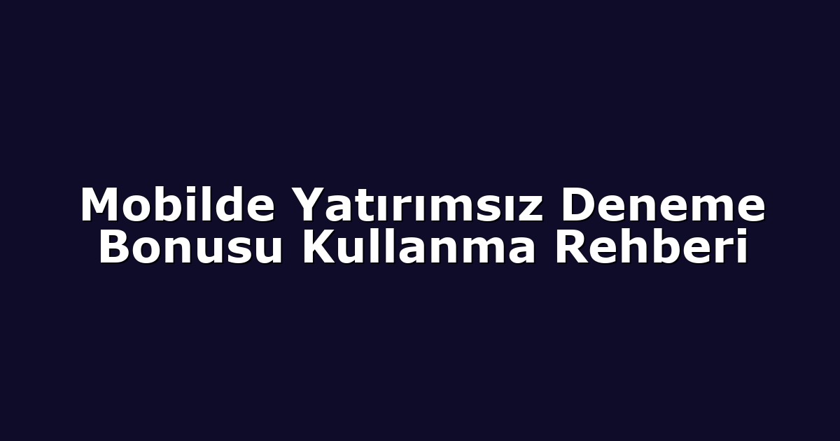 Mobilde Yatırımsız Deneme Bonusu Kullanma Rehberi