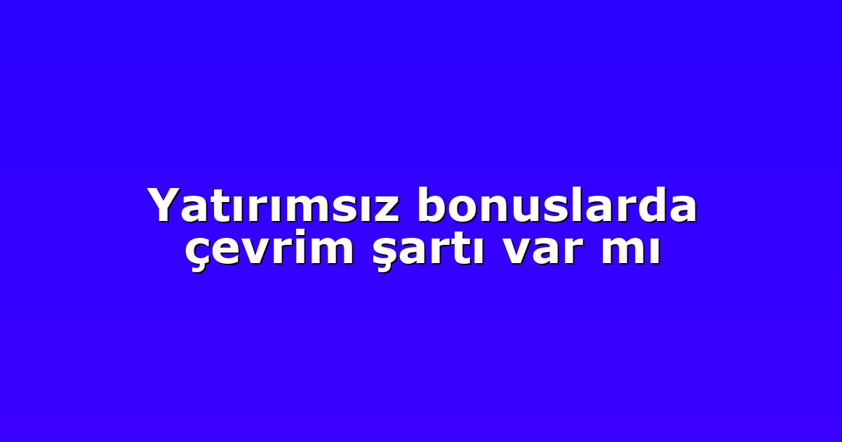 Yatırımsız bonuslarda çevrim şartı var mı