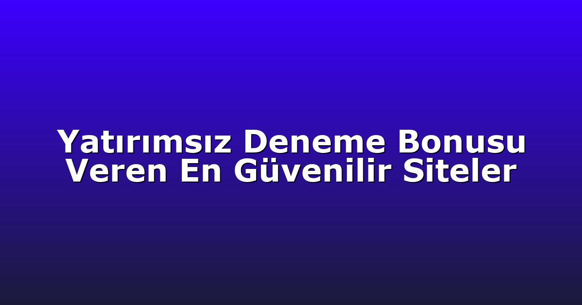 Yatırımsız Deneme Bonusu Veren En Güvenilir Siteler