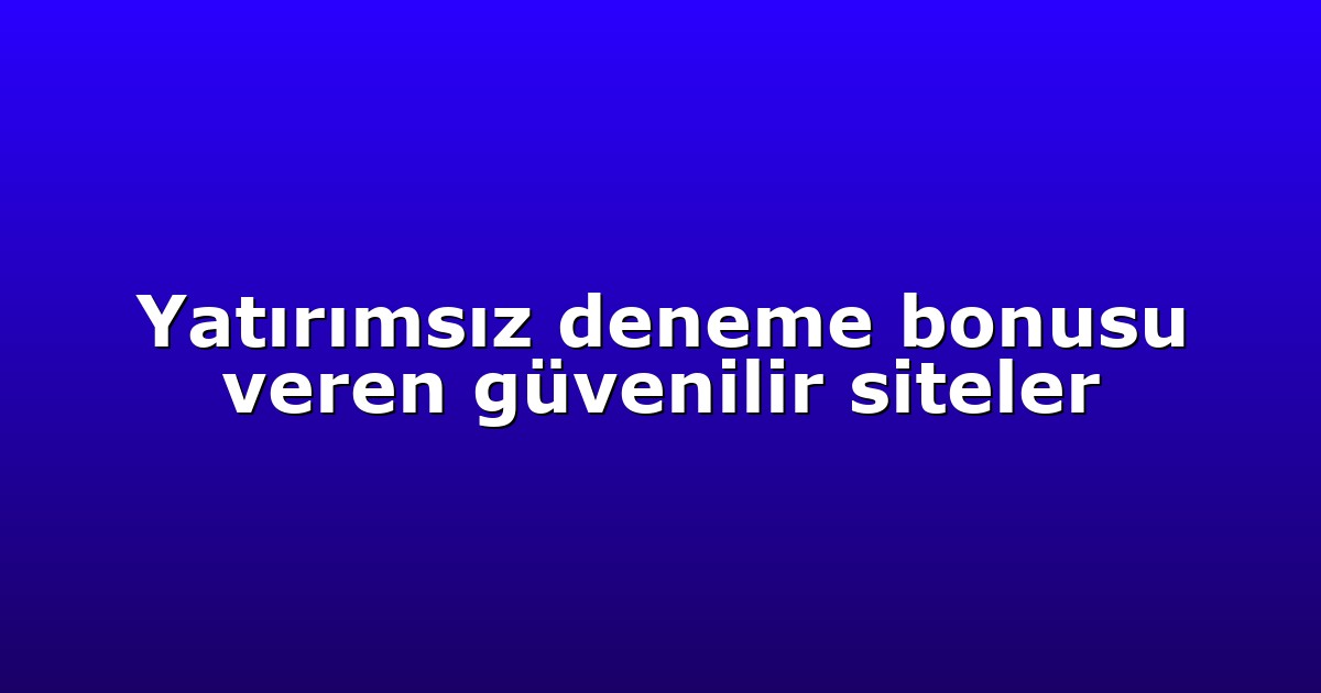 Yatırımsız deneme bonusu veren güvenilir siteler