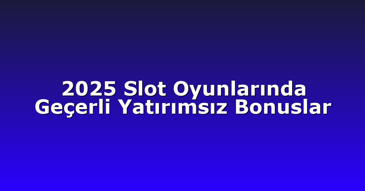 2025 Slot Oyunlarında Geçerli Yatırımsız Bonuslar