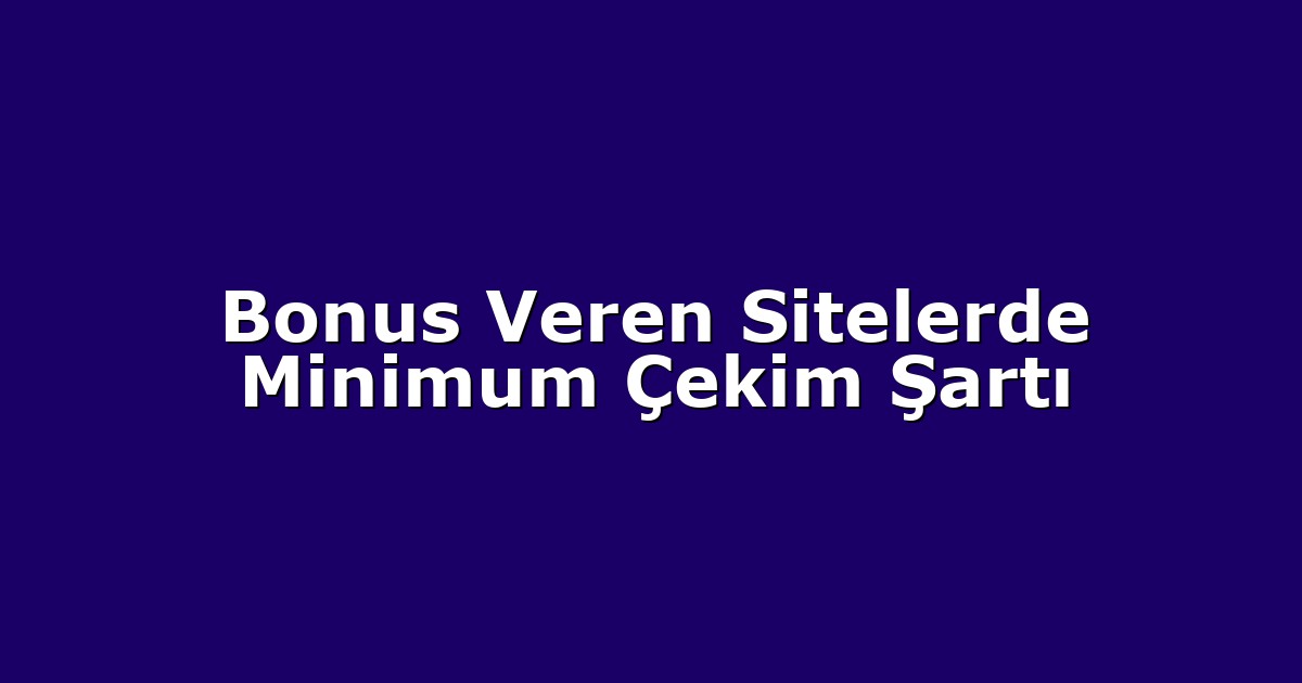 Bonus Veren Sitelerde Minimum Çekim Şartı
