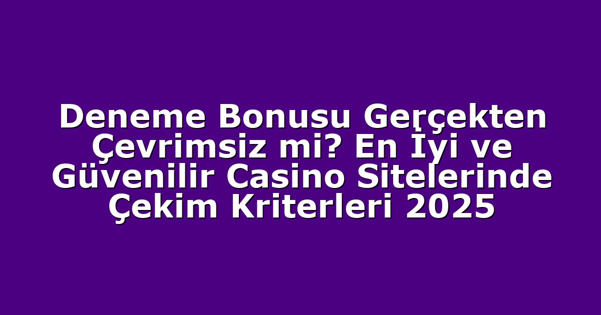 Deneme Bonusu Gerçekten Çevrimsiz mi? En İyi ve Güvenilir Casino Sitelerinde Çekim Kriterleri 2025