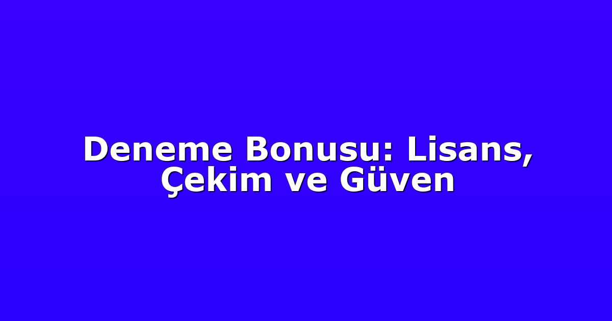 Deneme Bonusu: Lisans, Çekim ve Güven