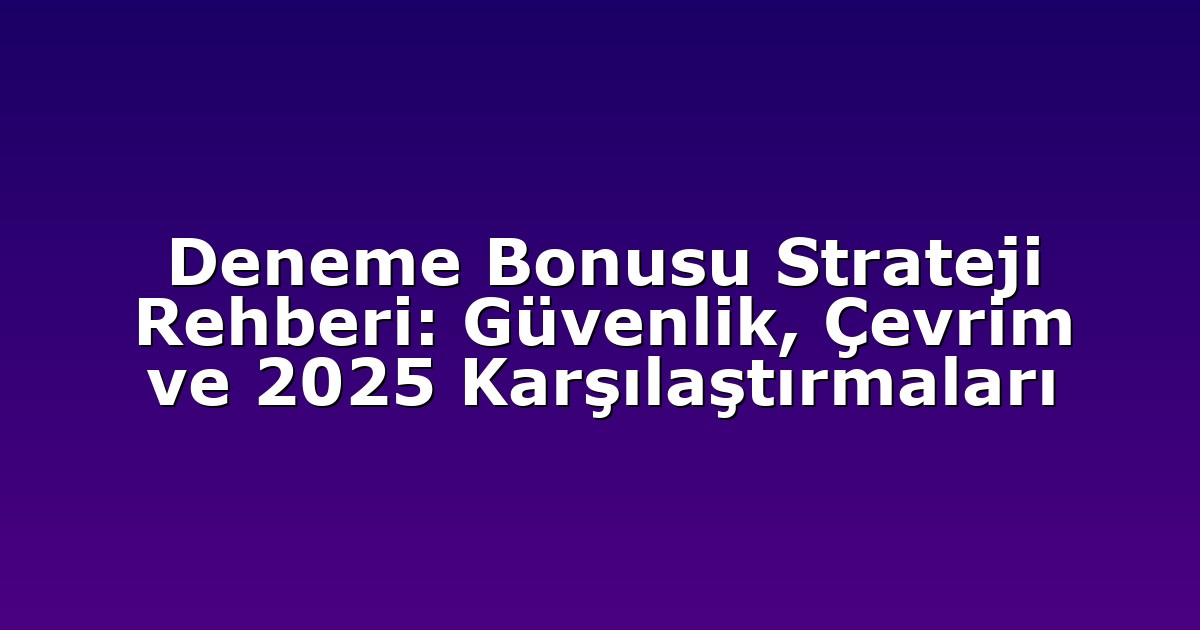 Deneme Bonusu Strateji Rehberi: Güvenlik, Çevrim ve 2025 Karşılaştırmaları