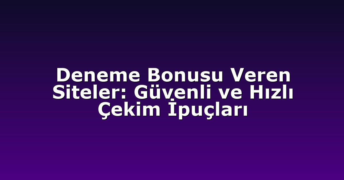 Deneme Bonusu Veren Siteler: Güvenli ve Hızlı Çekim İpuçları