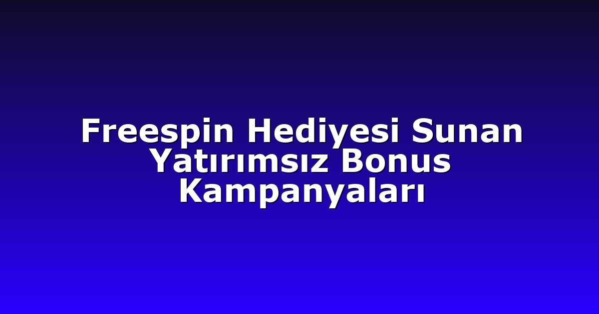 Freespin Hediyesi Sunan Yatırımsız Bonus Kampanyaları