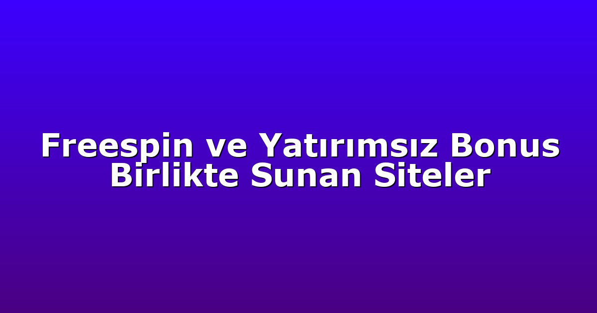 Freespin ve Yatırımsız Bonus Birlikte Sunan Siteler