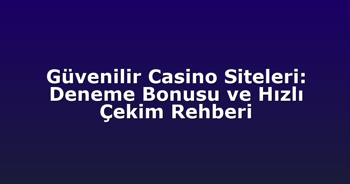 Güvenilir Casino Siteleri: Deneme Bonusu ve Hızlı Çekim Rehberi