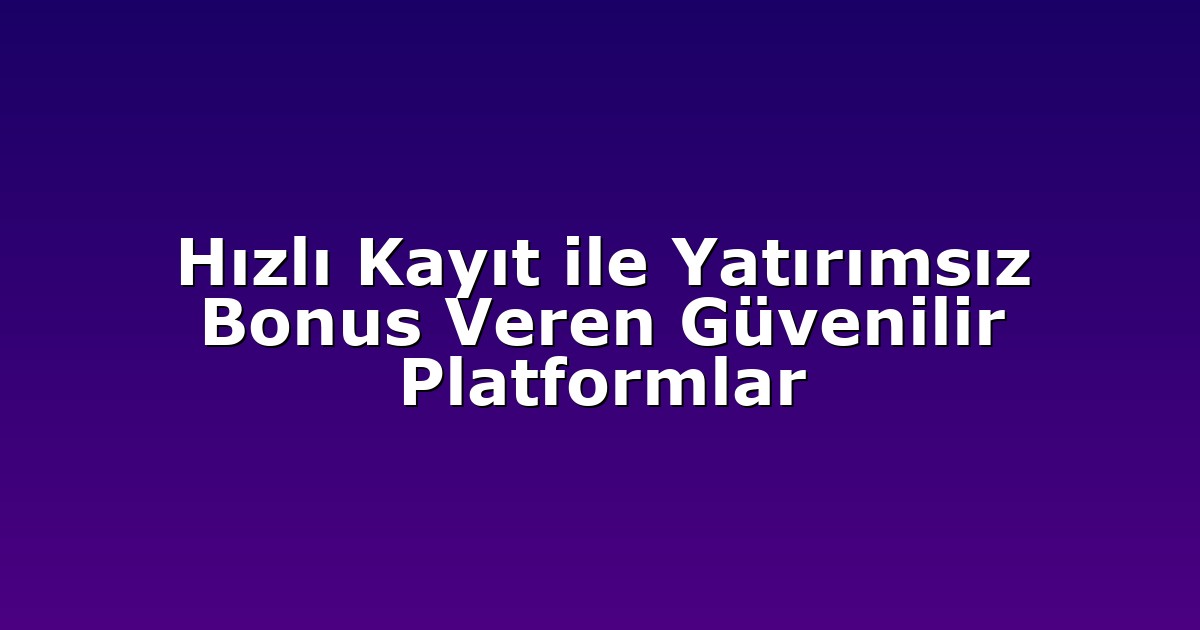 Hızlı Kayıt ile Yatırımsız Bonus Veren Güvenilir Platformlar