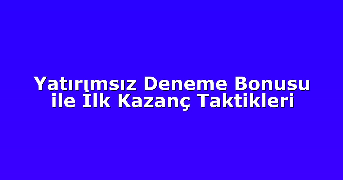 Yatırımsız Deneme Bonusu ile İlk Kazanç Taktikleri