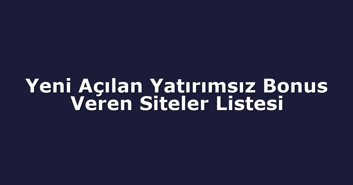 Yeni Açılan Yatırımsız Bonus Veren Siteler Listesi